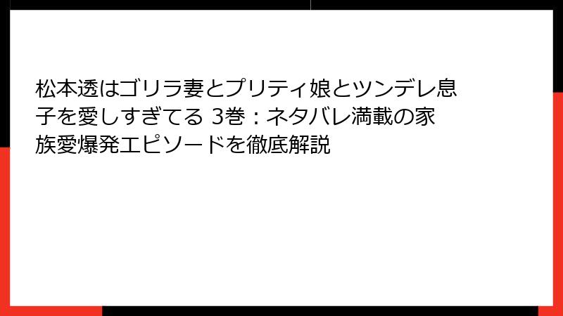 松本透はゴリラ妻とプリティ娘とツンデレ息子を愛しすぎてる 3巻:ネタバレ満載の家族愛爆発エピソードを徹底解説