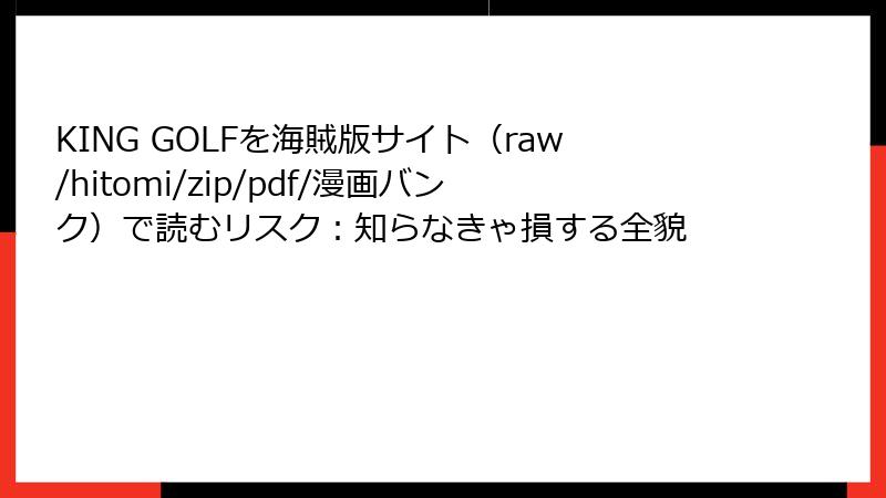 KING GOLFを海賊版サイト（raw/hitomi/zip/pdf/漫画バンク）で読むリスク：知らなきゃ損する全貌