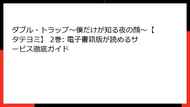 ダブル・トラップ〜僕だけが知る夜の顔〜【タテヨミ】 2巻: 電子書籍版が読めるサービス徹底ガイド