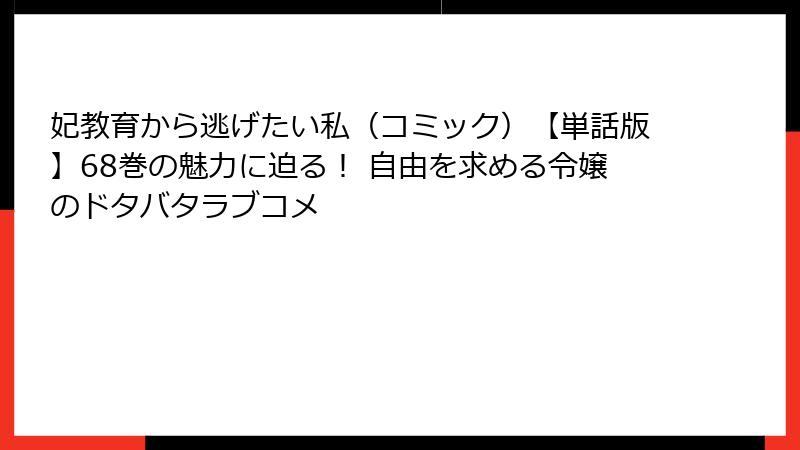 妃教育から逃げたい私（コミック）【単話版】68巻の魅力に迫る！ 自由を求める令嬢のドタバタラブコメ