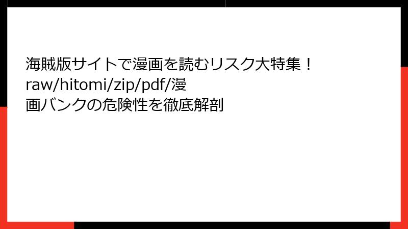 海賊版サイトで漫画を読むリスク大特集！ raw/hitomi/zip/pdf/漫画バンクの危険性を徹底解剖