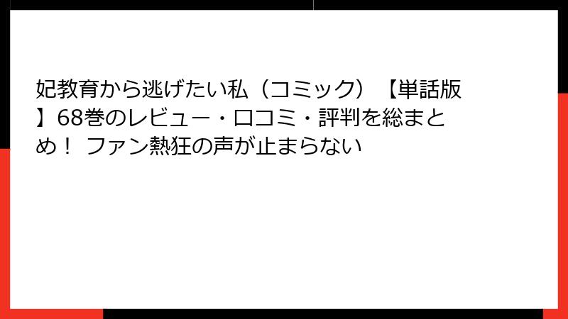 妃教育から逃げたい私（コミック）【単話版】68巻のレビュー・口コミ・評判を総まとめ！ ファン熱狂の声が止まらない