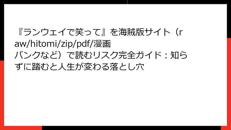 『ランウェイで笑って』を海賊版サイト（raw/hitomi/zip/pdf/漫画バンクなど）で読むリスク完全ガイド：知らずに踏むと人生が変わる落とし穴