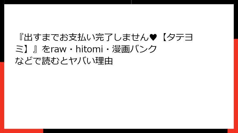 『出すまでお支払い完了しません♥【タテヨミ】』をraw・hitomi・漫画バンクなどで読むとヤバい理由