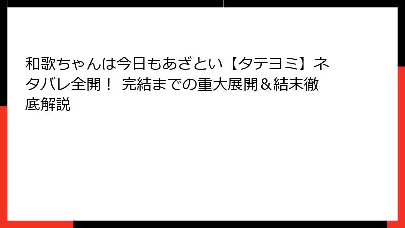 和歌ちゃんは今日もあざとい【タテヨミ】ネタバレ全開！ 完結までの重大展開＆結末徹底解説