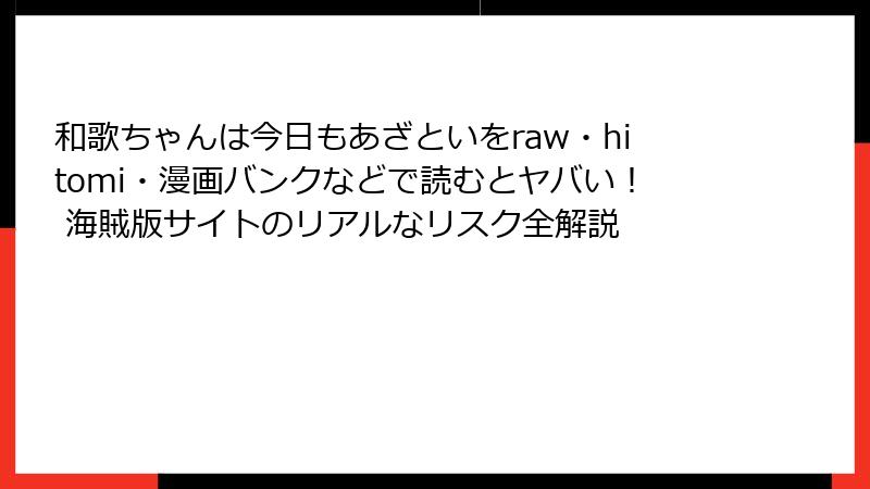 和歌ちゃんは今日もあざといをraw・hitomi・漫画バンクなどで読むとヤバい！ 海賊版サイトのリアルなリスク全解説