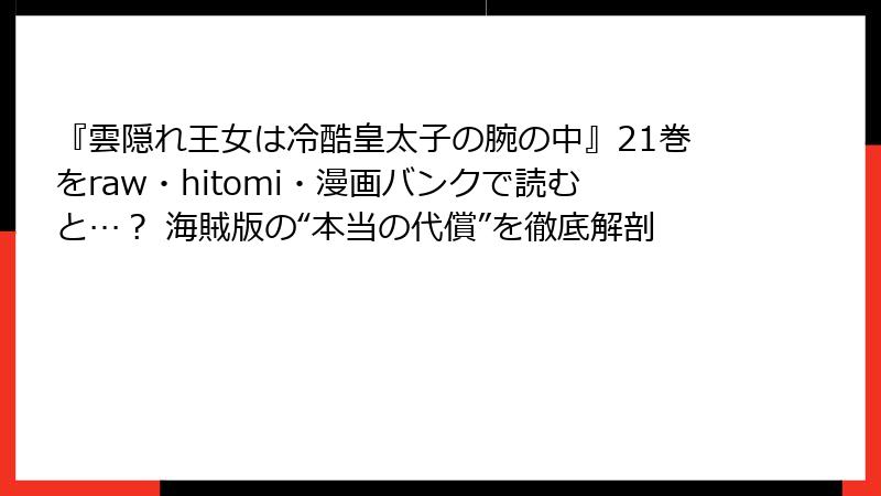 『雲隠れ王女は冷酷皇太子の腕の中』21巻をraw・hitomi・漫画バンクで読むと…？ 海賊版の“本当の代償”を徹底解剖