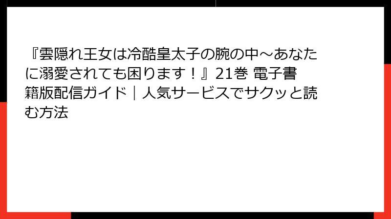 『雲隠れ王女は冷酷皇太子の腕の中～あなたに溺愛されても困ります！』21巻 電子書籍版配信ガイド｜人気サービスでサクッと読む方法