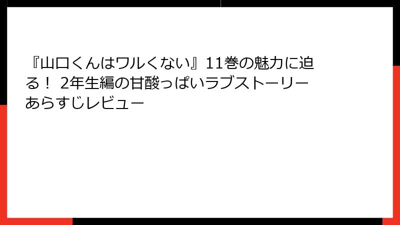 『山口くんはワルくない』11巻の魅力に迫る！ 2年生編の甘酸っぱいラブストーリーあらすじレビュー