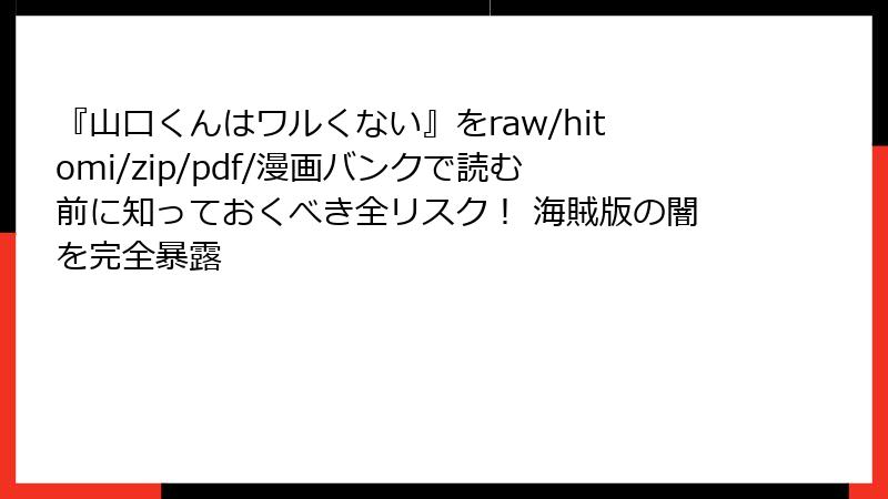 『山口くんはワルくない』をraw/hitomi/zip/pdf/漫画バンクで読む前に知っておくべき全リスク！ 海賊版の闇を完全暴露