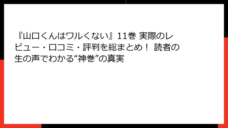 『山口くんはワルくない』11巻 実際のレビュー・口コミ・評判を総まとめ！ 読者の生の声でわかる“神巻”の真実
