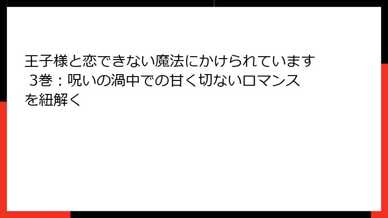 王子様と恋できない魔法にかけられています 3巻：呪いの渦中での甘く切ないロマンスを紐解く