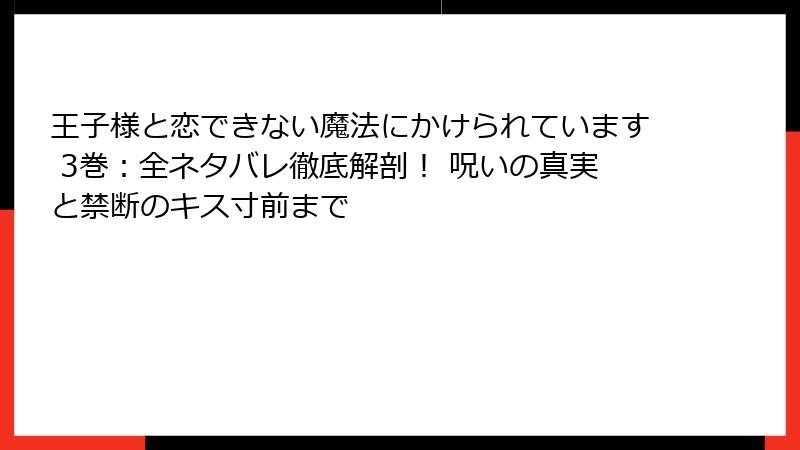 王子様と恋できない魔法にかけられています 3巻：全ネタバレ徹底解剖！ 呪いの真実と禁断のキス寸前まで