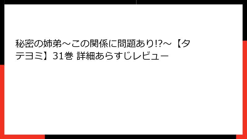 秘密の姉弟~この関係に問題あり!?~【タテヨミ】31巻 詳細あらすじレビュー