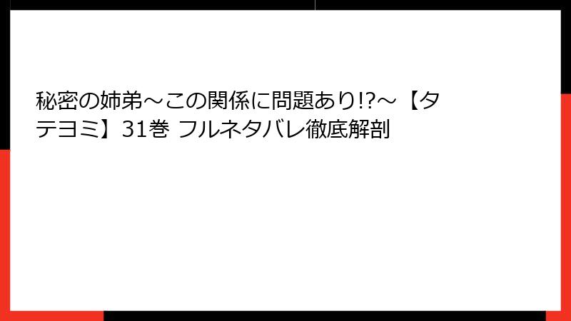 秘密の姉弟~この関係に問題あり!?~【タテヨミ】31巻 フルネタバレ徹底解剖