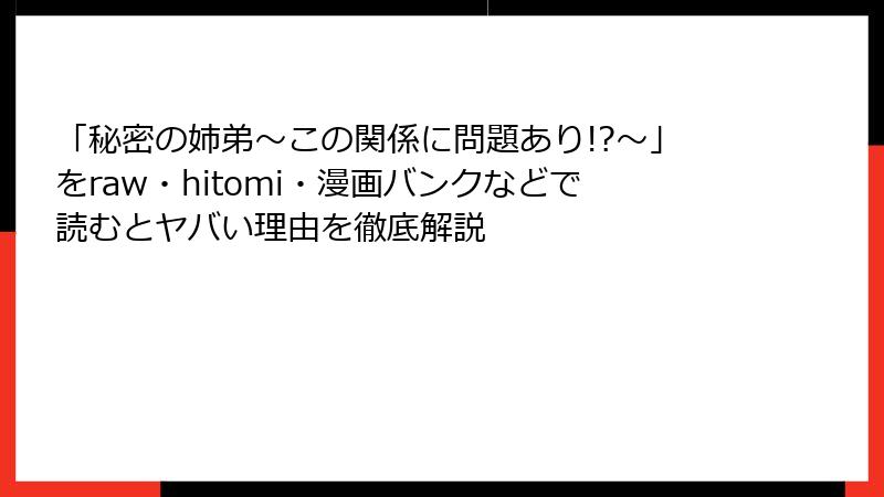 「秘密の姉弟~この関係に問題あり!?~」をraw・hitomi・漫画バンクなどで読むとヤバい理由を徹底解説