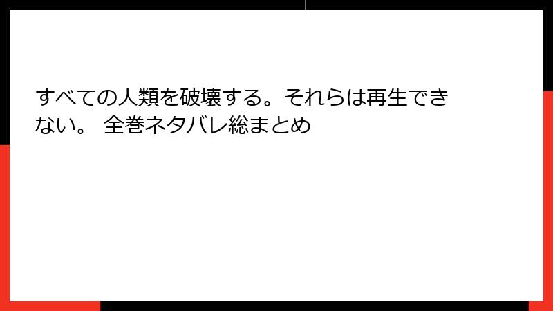 すべての人類を破壊する。それらは再生できない。 全巻ネタバレ総まとめ