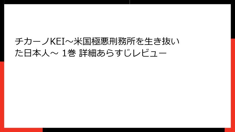 チカーノKEI～米国極悪刑務所を生き抜いた日本人～ 1巻 詳細あらすじレビュー