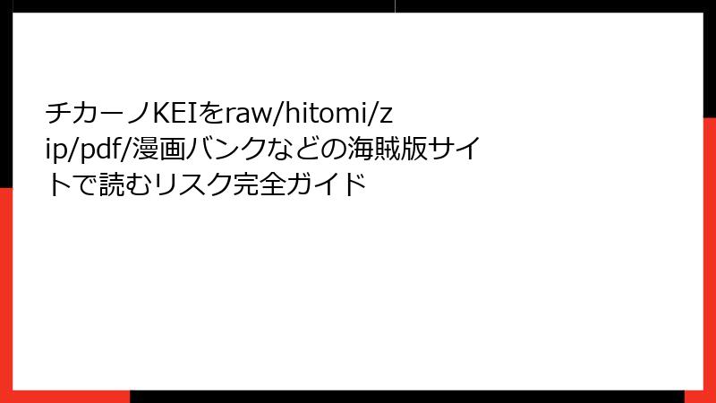 チカーノKEIをraw/hitomi/zip/pdf/漫画バンクなどの海賊版サイトで読むリスク完全ガイド