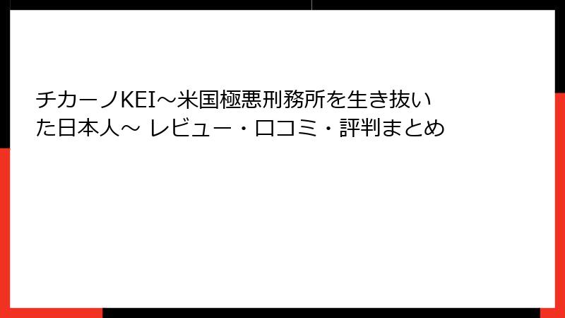 チカーノKEI～米国極悪刑務所を生き抜いた日本人～ レビュー・口コミ・評判まとめ