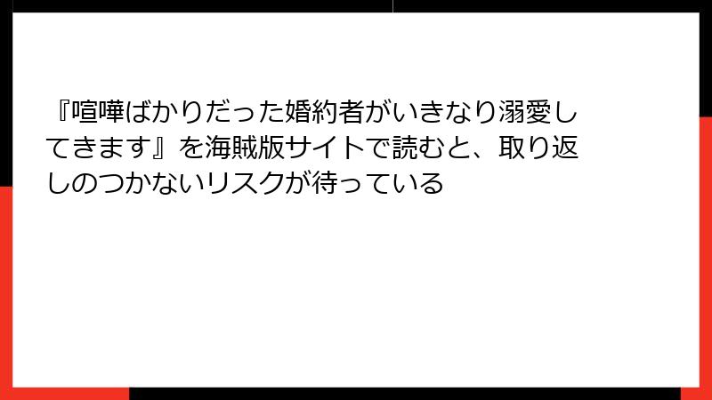 『喧嘩ばかりだった婚約者がいきなり溺愛してきます』を海賊版サイトで読むと、取り返しのつかないリスクが待っている
