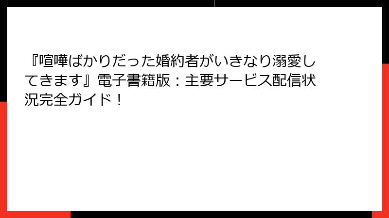 『喧嘩ばかりだった婚約者がいきなり溺愛してきます』電子書籍版：主要サービス配信状況完全ガイド！