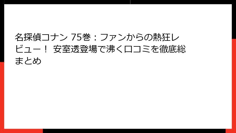 名探偵コナン 75巻:ファンからの熱狂レビュー! 安室透登場で沸く口コミを徹底総まとめ