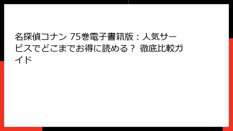 名探偵コナン 75巻電子書籍版:人気サービスでどこまでお得に読める? 徹底比較ガイド