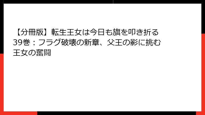 【分冊版】転生王女は今日も旗を叩き折る 39巻:フラグ破壊の新章、父王の影に挑む王女の奮闘
