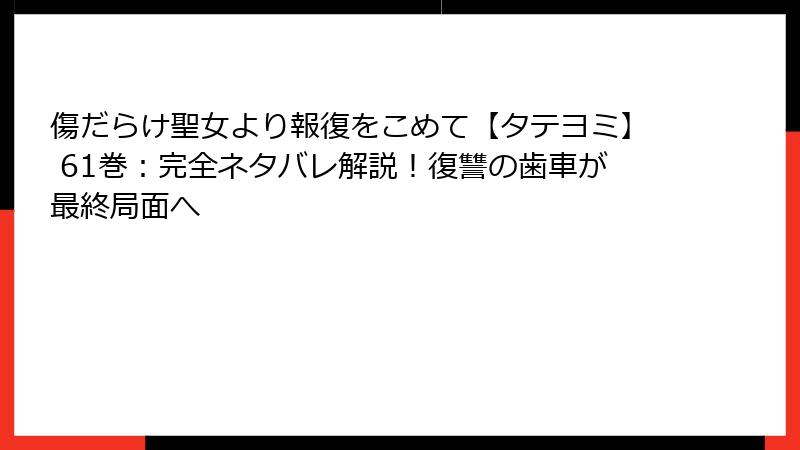 傷だらけ聖女より報復をこめて【タテヨミ】 61巻:完全ネタバレ解説!復讐の歯車が最終局面へ