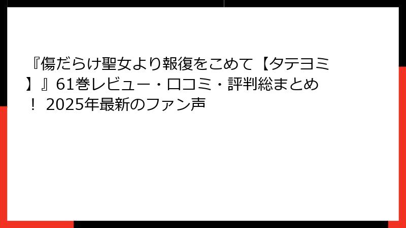 『傷だらけ聖女より報復をこめて【タテヨミ】』61巻レビュー・口コミ・評判総まとめ! 2025年最新のファン声