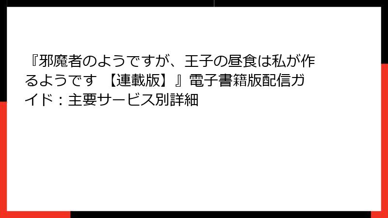『邪魔者のようですが、王子の昼食は私が作るようです 【連載版】』電子書籍版配信ガイド：主要サービス別詳細