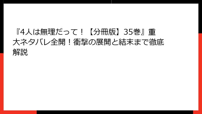 『4人は無理だって！【分冊版】35巻』重大ネタバレ全開！衝撃の展開と結末まで徹底解説