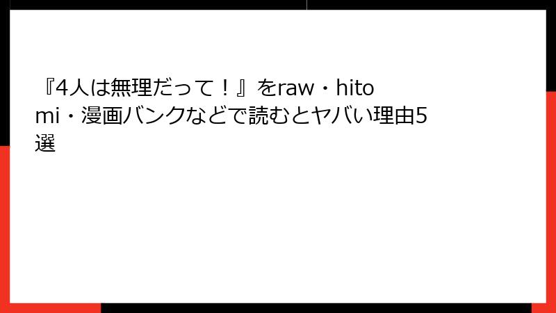 『4人は無理だって！』をraw・hitomi・漫画バンクなどで読むとヤバい理由5選