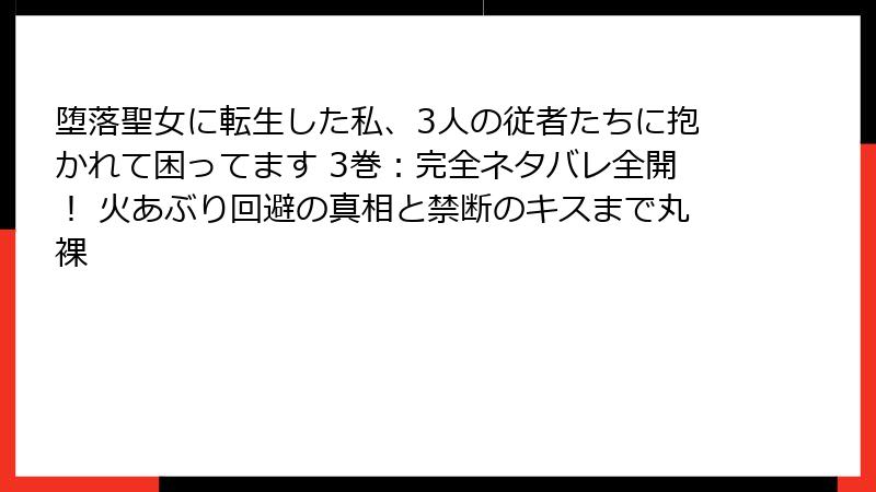 堕落聖女に転生した私、3人の従者たちに抱かれて困ってます 3巻:完全ネタバレ全開! 火あぶり回避の真相と禁断のキスまで丸裸