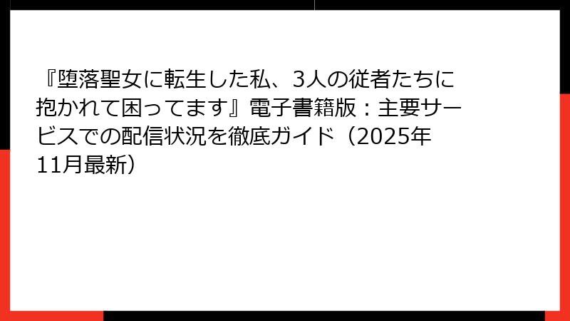 『堕落聖女に転生した私、3人の従者たちに抱かれて困ってます』電子書籍版:主要サービスでの配信状況を徹底ガイド(2025年11月最新)