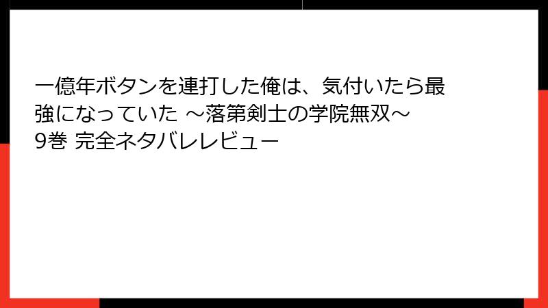 一億年ボタンを連打した俺は、気付いたら最強になっていた ～落第剣士の学院無双～ 9巻 完全ネタバレレビュー