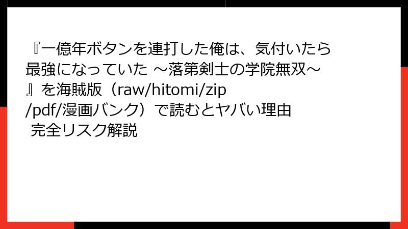 『一億年ボタンを連打した俺は、気付いたら最強になっていた ～落第剣士の学院無双～』を海賊版（raw/hitomi/zip/pdf/漫画バンク）で読むとヤバい理由 完全リスク解説