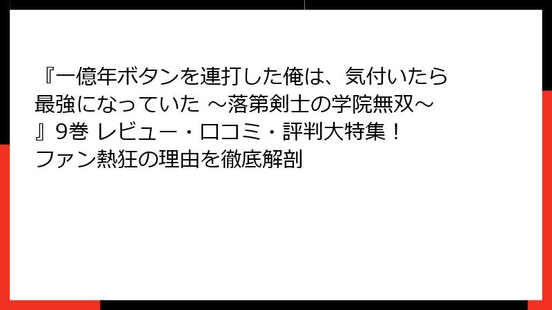 『一億年ボタンを連打した俺は、気付いたら最強になっていた ～落第剣士の学院無双～』9巻 レビュー・口コミ・評判大特集！ ファン熱狂の理由を徹底解剖