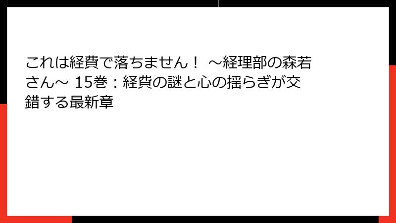 これは経費で落ちません! ~経理部の森若さん~ 15巻:経費の謎と心の揺らぎが交錯する最新章