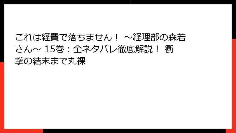 これは経費で落ちません! ~経理部の森若さん~ 15巻:全ネタバレ徹底解説! 衝撃の結末まで丸裸
