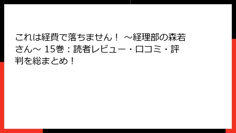 これは経費で落ちません! ~経理部の森若さん~ 15巻:読者レビュー・口コミ・評判を総まとめ!