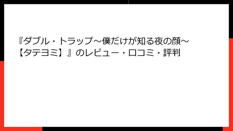 『ダブル・トラップ〜僕だけが知る夜の顔〜【タテヨミ】』のレビュー・口コミ・評判