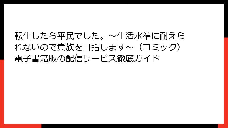 転生したら平民でした。~生活水準に耐えられないので貴族を目指します~(コミック)電子書籍版の配信サービス徹底ガイド