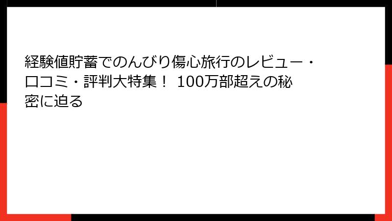 経験値貯蓄でのんびり傷心旅行のレビュー・口コミ・評判大特集! 100万部超えの秘密に迫る