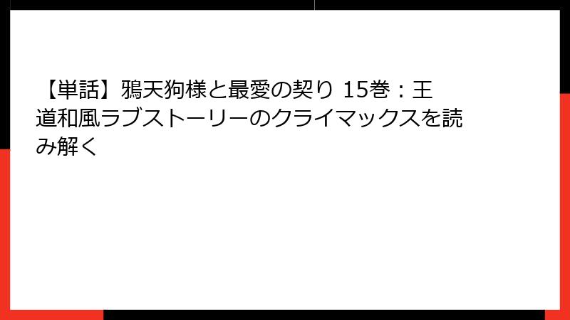 【単話】鴉天狗様と最愛の契り 15巻：王道和風ラブストーリーのクライマックスを読み解く