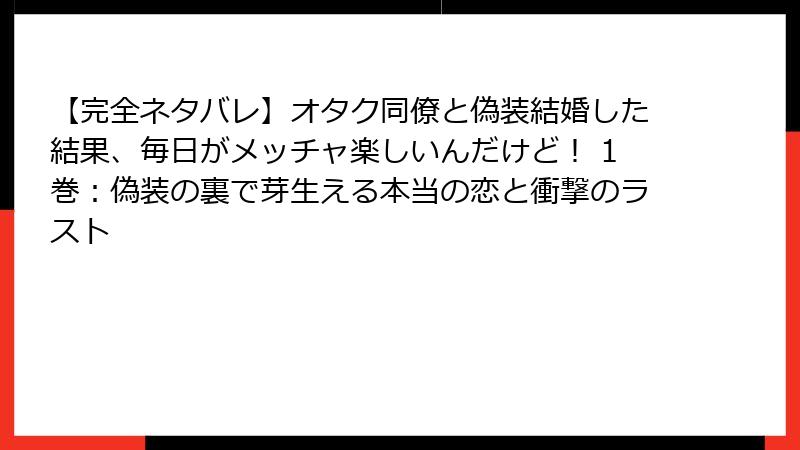 【完全ネタバレ】オタク同僚と偽装結婚した結果、毎日がメッチャ楽しいんだけど！ 1巻：偽装の裏で芽生える本当の恋と衝撃のラスト
