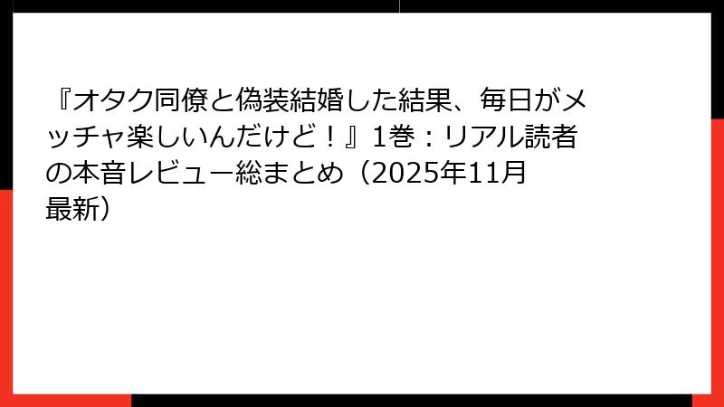 『オタク同僚と偽装結婚した結果、毎日がメッチャ楽しいんだけど！』1巻：リアル読者の本音レビュー総まとめ（2025年11月最新）