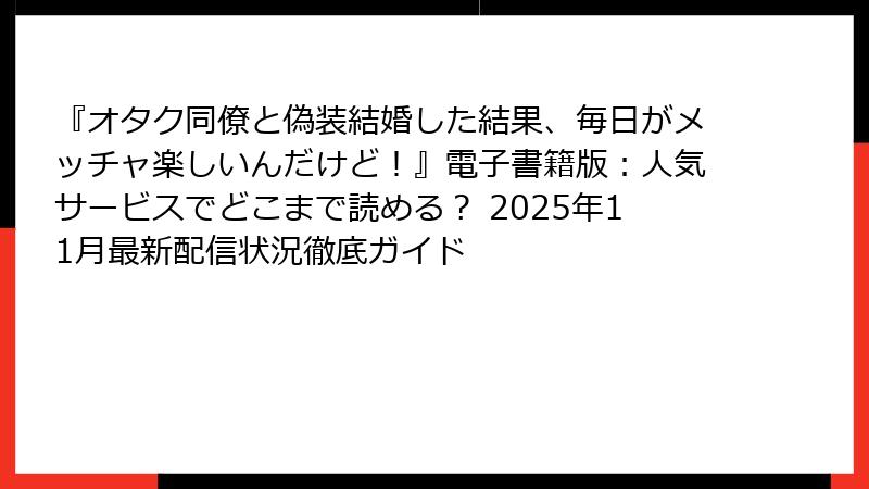『オタク同僚と偽装結婚した結果、毎日がメッチャ楽しいんだけど！』電子書籍版：人気サービスでどこまで読める？ 2025年11月最新配信状況徹底ガイド