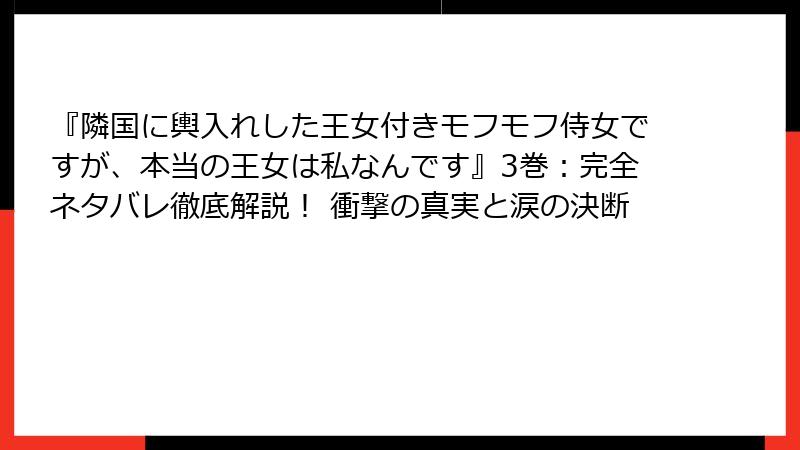 『隣国に輿入れした王女付きモフモフ侍女ですが、本当の王女は私なんです』3巻:完全ネタバレ徹底解説! 衝撃の真実と涙の決断
